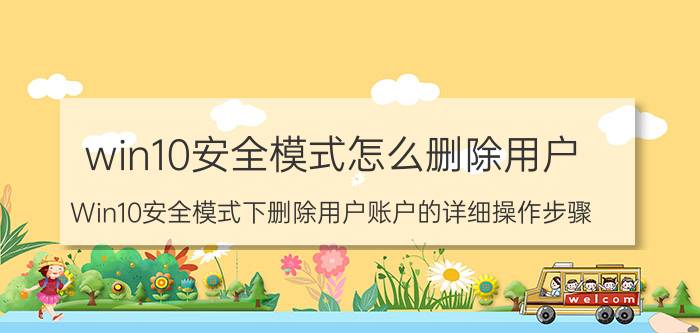 win10安全模式怎么删除用户 Win10安全模式下删除用户账户的详细操作步骤